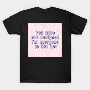 You were not designed for everyone to like you T-Shirt